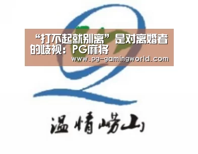 “打不起就别离”是对离婚者的歧视:PG麻将(图3) PG电子